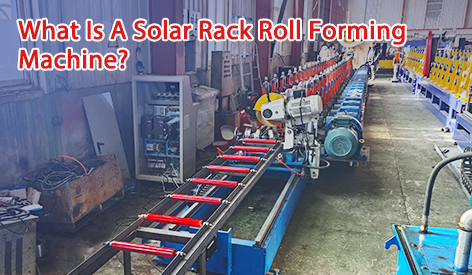 What Is A Solar Rack Roll Forming Machine?