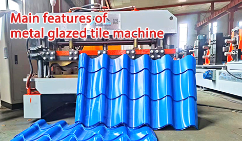 Main Features of Metal Glazed Tile Machine