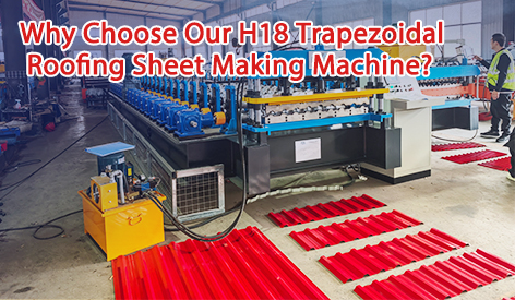 Why Choose Our H18 Trapezoidal Roofing Sheet Making Machine?