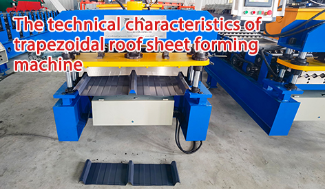 The Technical Characteristics of Trapezoidal Roof Sheet Forming Machine